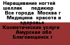 Наращивание ногтей 1000,шеллак 700,педикюр 600 - Все города, Москва г. Медицина, красота и здоровье » Косметические услуги   . Амурская обл.,Благовещенск г.